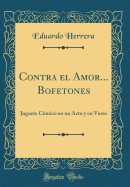 Contra El Amor... Bofetones: Juguete C?mico En Un Acto y En Verso (Classic Reprint)