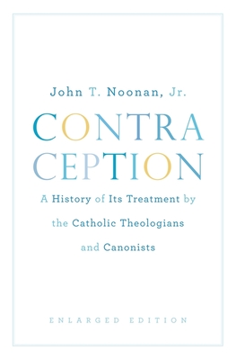 Contraception: A History of Its Treatment by the Catholic Theologians and Canonists, Enlarged Edition - Noonan, John T