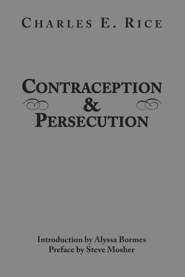 Contraception and Persecution - Rice, Charles E, and Bormes, Alyssa (Introduction by), and Mosher, Steve (Preface by)