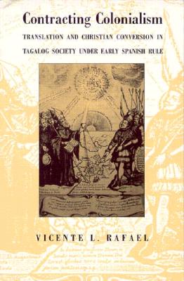 Contracting Colonialism: Translation and Christian Conversion in Tagalog Society Under Early Spanish Rule - Rafael, Vicente L