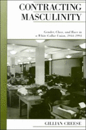 Contracting Masculinity: Gender, Class, and Race in a White-Collar Union, 1944-1994 - Creese, Gillian