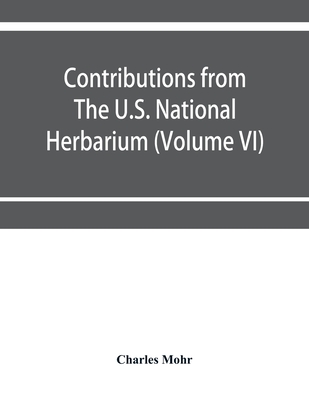 Contributions from The U.S. National Herbarium (Volume VI) Plant life of Alabama. An account of the distribution, modes of association, and adaptations of the flora of Alabama, together with a systematic catalogue of the plants growing in the state - Mohr, Charles