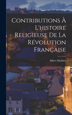 Contributions ? l'Histoire Religieuse de la R?volution Fran?aise - Mathiez, Albert