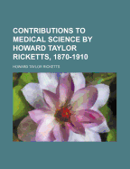 Contributions to Medical Science by Howard Taylor Ricketts, 1870-1910
