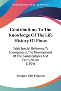 Contributions To The Knowledge Of The Life History Of Pinus: With Special Reference To Sporogenesis, The Development Of The Gametophytes And Fertilization (1904)