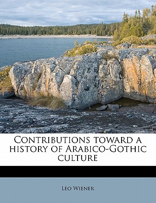 Contributions Toward a History of Arabico-Gothic Culture - Wiener, Leo
