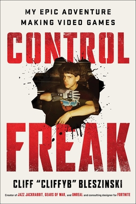 Control Freak: My Epic Adventure Making Video Games - Bleszinski, Cliff