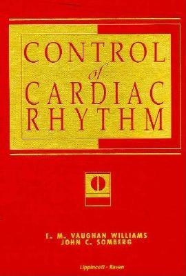 Control of Cardiac Rhythm: Basic Electrophysiology to Clinical Practice - Williamson, E M, and Vaughan Williams, E M, and Somberg, John C