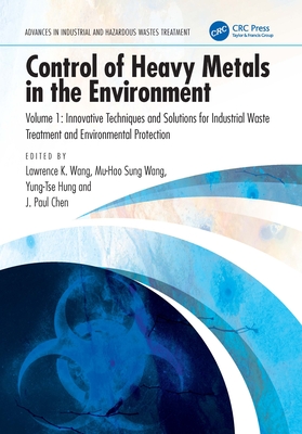 Control of Heavy Metals in the Environment, Volume 1: Innovative Techniques and Solutions for Industrial Waste Treatment and Environmental Protection - Wang, Lawrence K (Editor), and Wang, Mu-Hao Sung (Editor), and Hung, Yung-Tse (Editor)