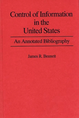 Control of Information in the United States: An Annotated Bibliography of Books - Bennett, James R.