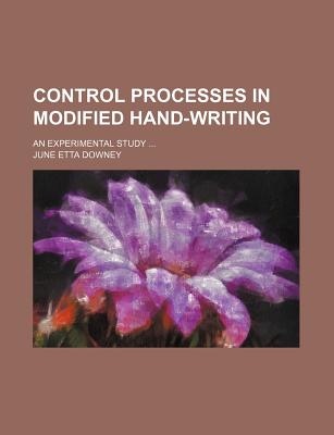 Control Processes in Modified Hand-Writing; An Experimental Study ... - Downey, June Etta