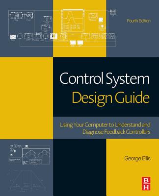 Control System Design Guide: Using Your Computer to Understand and Diagnose Feedback Controllers - Ellis, George