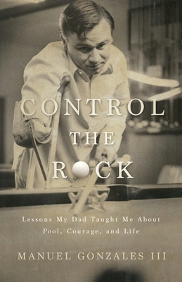 Control the Rock: Lessons My Dad Taught Me About Pool, Courage, and Life - Gonzales, Manuel, and Killian, Rick