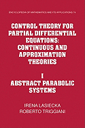 Control Theory for Partial Differential Equations: Volume 1, Abstract Parabolic Systems: Continuous and Approximation Theories