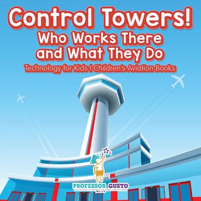 Control Towers! Who Works There and What They Do - Technology for Kids - Children's Aviation Books - Gusto, Professor