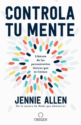 Controla Tu Mente: Lib?rate de Los Pensamientos T?xicos Que Te Limitan / Get Out of Your Head: Stopping the Spiral of Toxic Thoughts - Allen, Jennie