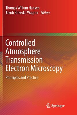 Controlled Atmosphere Transmission Electron Microscopy: Principles and Practice - Hansen, Thomas Willum (Editor), and Wagner, Jakob Birkedal (Editor)