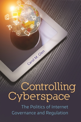 Controlling Cyberspace: The Politics of Internet Governance and Regulation - Glen, Carol M.