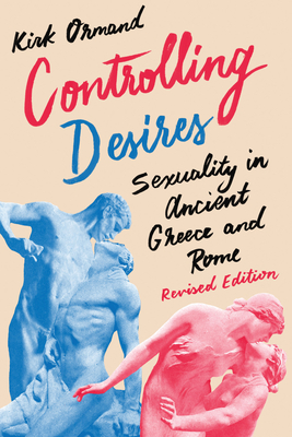 Controlling Desires: Sexuality in Ancient Greece and Rome - Ormand, Kirk