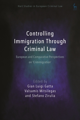 Controlling Immigration Through Criminal Law: European and Comparative Perspectives on Crimmigration - Gatta, Gian Luigi (Editor), and Weyembergh, Anne (Editor), and Ligeti, Katalin (Editor)