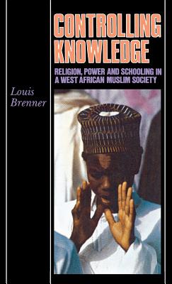 Controlling Knowledge: Religion, Power, and Schooling in a West African Muslim Society - Brenner, Louis