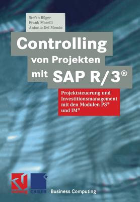 Controlling Von Projekten Mit SAP R/3(r): Projektsteuerung Und Investitionsmanagement Mit Den Modulen PS(R) Und Im(r) - Rger, Stefan, and Morelli, Frank, and Del Mondo, Antonio