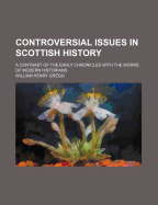 Controversial Issues in Scottish History: A Contrast of the Early Chronicles with the Works of Modern Historians (Classic Reprint)