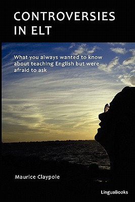 Controversies in ELT: What you always wanted to know about teaching English but were afraid to ask - Claypole, Maurice