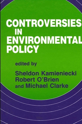 Controversies in Environmental Policy - Kamieniecki, Sheldon (Editor), and O'Brien, Robert M (Editor), and Clarke, Michael, Dr. (Editor)