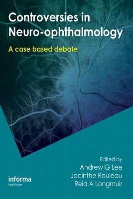 Controversies in Neuro-Ophthalmology - Lee, Andrew (Editor), and Rouleau, Jacinthe (Editor), and Longmuir, Reid (Editor)