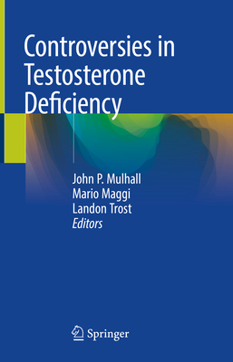 Controversies in Testosterone Deficiency - Mulhall, John P (Editor), and Maggi, Mario (Editor), and Trost, Landon (Editor)