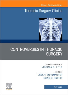 Controversies in Thoracic Surgery, An Issue of Thoracic Surgery Clinics - Schumacher, Lana Y., MD, FACS (Editor), and Griffin, David C., MD (Editor)