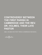 Controversy Between the First Parish in Cambridge and the REV. Dr. Holmes, Their Late Pastor