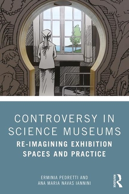 Controversy in Science Museums: Re-imagining Exhibition Spaces and Practice - Pedretti, Erminia, and Navas Iannini, Ana Maria