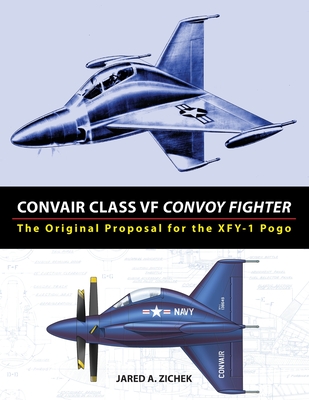 Convair Class VF Convoy Fighter: The Original Proposal for the XFY-1 Pogo - Zichek, Jared A