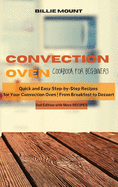 Convection Oven Cookbook for Beginners: Quick and Easy Step-by-Step Recipes for Your Convection Oven From Breakfast to Dessert