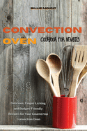 Convection Oven Cookbook for Newbies: Delicious, Finger-Licking and Budget-Friendly Recipes for Your Countertop Convection Oven