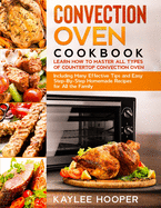 Convection Oven Cookbook: Many Effective Tips and Easy Step-By-Step Homemade Recipes for All the Family (FULL-COLOR EDITION)