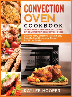 Convection Oven Cookbook: Many Effective Tips and Easy Step-By-Step Homemade Recipes for All the Family (FULL-COLOR EDITION) - Hooper, Kaylee