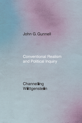 Conventional Realism and Political Inquiry: Channeling Wittgenstein - Gunnell, John G