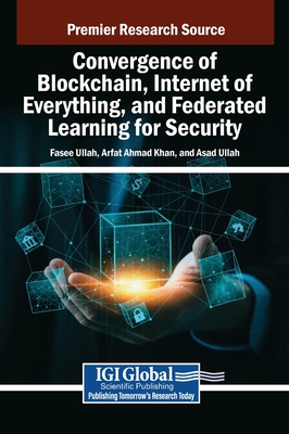 Convergence of Blockchain, Internet of Everything, and Federated Learning for Security - Ullah, Fasee (Editor), and Ahmad Khan, Arfat (Editor), and Ullah, Asad (Editor)
