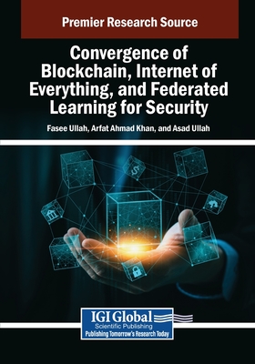 Convergence of Blockchain, Internet of Everything, and Federated Learning for Security - Ullah, Fasee (Editor), and Ahmad Khan, Arfat (Editor), and Ullah, Asad (Editor)