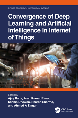 Convergence of Deep Learning and Artificial Intelligence in Internet of Things - Rana, Ajay (Editor), and Kumar Rana, Arun (Editor), and Dhawan, Sachin (Editor)