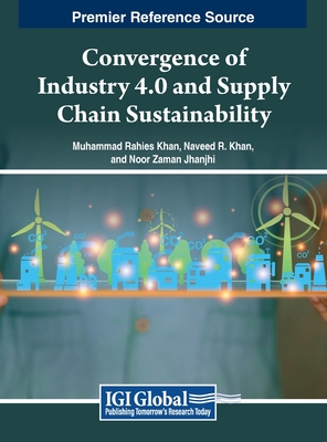 Convergence of Industry 4.0 and Supply Chain Sustainability - Khan, Muhammad Rahies (Editor), and Khan, Naveed R (Editor), and Jhanjhi, Noor Zaman (Editor)
