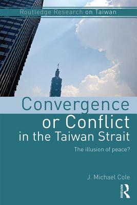 Convergence or Conflict in the Taiwan Strait: The illusion of peace? - Cole, J. Michael