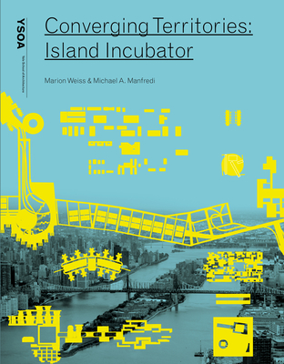 Converging Territories: Island Incubator - Weiss, Marion, and Manfredi, Michael