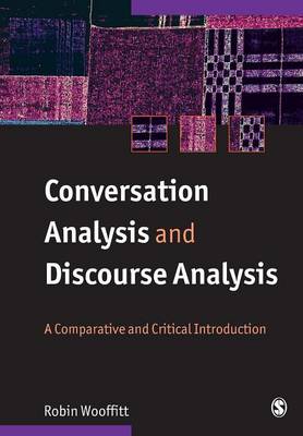Conversation Analysis and Discourse Analysis: A Comparative and Critical Introduction - Wooffitt, Robin