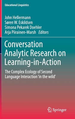 Conversation Analytic Research on Learning-in-Action: The Complex Ecology of Second Language Interaction 'in the wild' - Hellermann, John (Editor), and Eskildsen, Sren W. (Editor), and Pekarek Doehler, Simona (Editor)