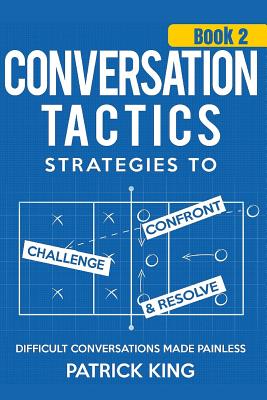 Conversation Tactics: Strategies to Confront, Challenge, and Resolve (Book 2) - - King, Patrick