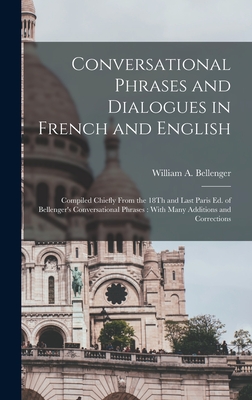 Conversational Phrases and Dialogues in French and English: Compiled Chiefly From the 18Th and Last Paris Ed. of Bellenger's Conversational Phrases: With Many Additions and Corrections - Bellenger, William A